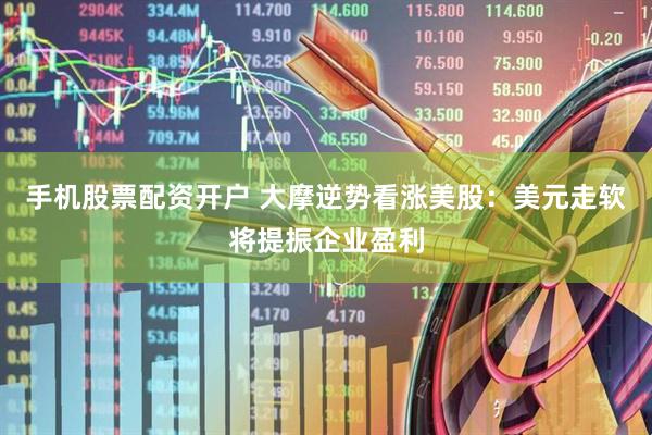 手机股票配资开户 大摩逆势看涨美股：美元走软将提振企业盈利