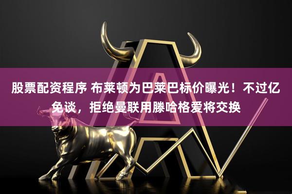 股票配资程序 布莱顿为巴莱巴标价曝光！不过亿免谈，拒绝曼联用滕哈格爱将交换