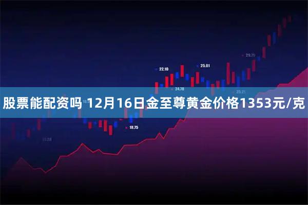 股票能配资吗 12月16日金至尊黄金价格1353元/克